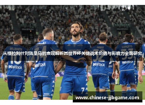 从格拉利什对阵皇马的表现解析其世界杯关键战术价值与影响力全面研究 从格拉利什对阵皇马的表现解析其世界杯关键战术价值与影响力全面研究