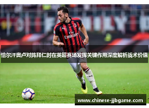 恰尔汗奥卢对阵拜仁时在英超赛场发挥关键作用深度解析战术价值 恰尔汗奥卢对阵拜仁时在英超赛场发挥关键作用深度解析战术价值