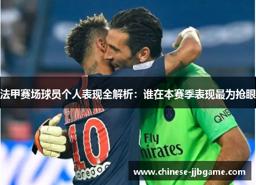 法甲赛场球员个人表现全解析:谁在本赛季表现最为抢眼 法甲赛场球员个人表现全解析:谁在本赛季表现最为抢眼