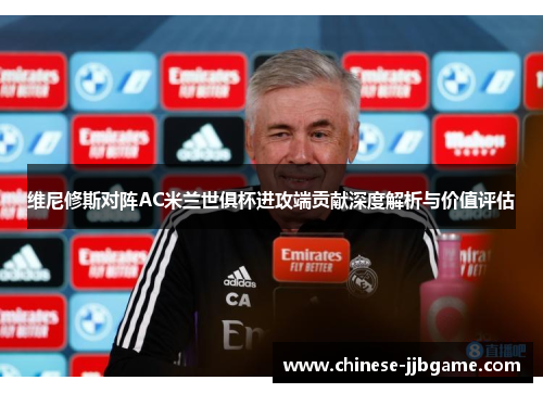 维尼修斯对阵AC米兰世俱杯进攻端贡献深度解析与价值评估 维尼修斯对阵AC米兰世俱杯进攻端贡献深度解析与价值评估