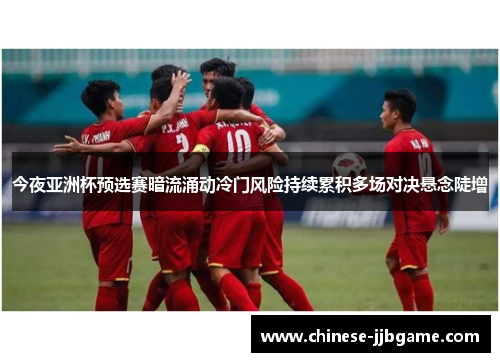 今夜亚洲杯预选赛暗流涌动冷门风险持续累积多场对决悬念陡增 今夜亚洲杯预选赛暗流涌动冷门风险持续累积多场对决悬念陡增