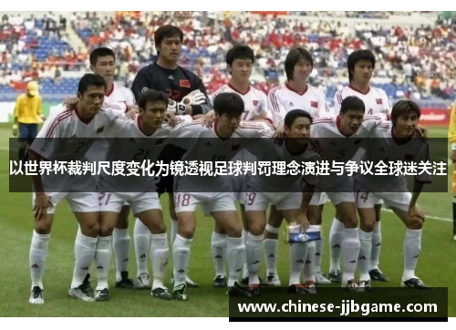 以世界杯裁判尺度变化为镜透视足球判罚理念演进与争议全球迷关注 以世界杯裁判尺度变化为镜透视足球判罚理念演进与争议全球迷关注