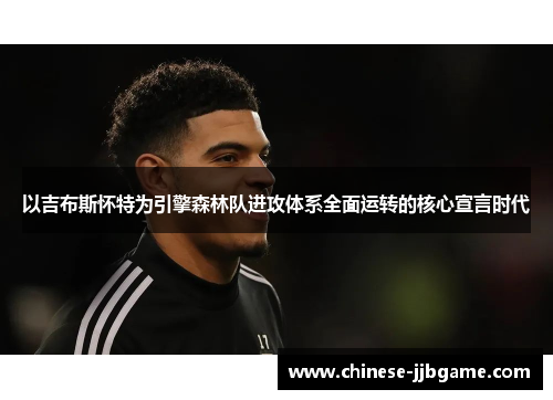 以吉布斯怀特为引擎森林队进攻体系全面运转的核心宣言时代