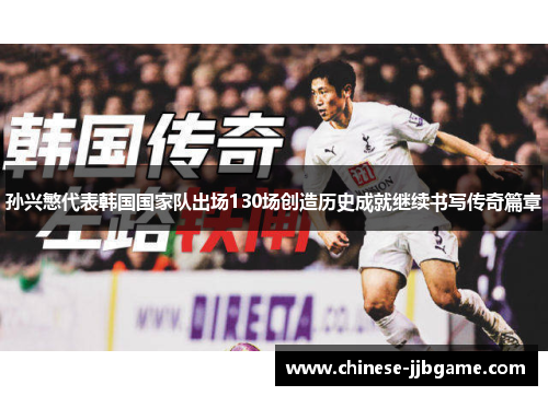 孙兴慜代表韩国国家队出场130场创造历史成就继续书写传奇篇章 孙兴慜代表韩国国家队出场130场创造历史成就继续书写传奇篇章