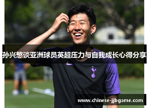 孙兴慜谈亚洲球员英超压力与自我成长心得分享 孙兴慜谈亚洲球员英超压力与自我成长心得分享