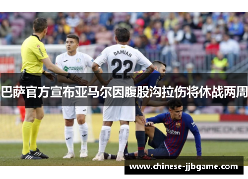 巴萨官方宣布亚马尔因腹股沟拉伤将休战两周 巴萨官方宣布亚马尔因腹股沟拉伤将休战两周