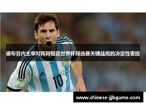 德布劳内主宰对阵阿根廷世界杯预选赛关键战局的决定性表现