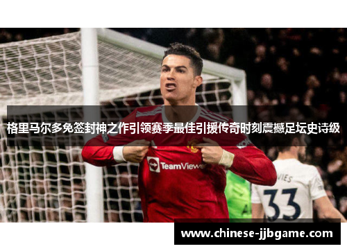 格里马尔多免签封神之作引领赛季最佳引援传奇时刻震撼足坛史诗级 格里马尔多免签封神之作引领赛季最佳引援传奇时刻震撼足坛史诗级