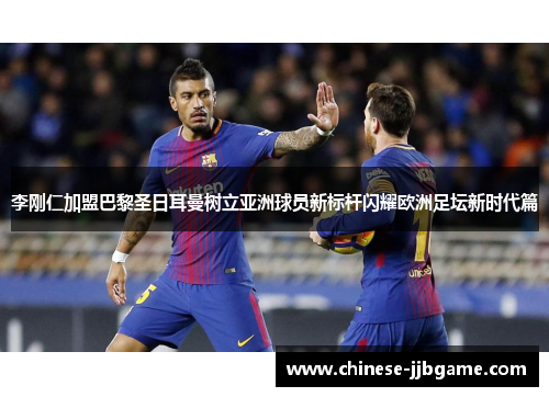 李刚仁加盟巴黎圣日耳曼树立亚洲球员新标杆闪耀欧洲足坛新时代篇 李刚仁加盟巴黎圣日耳曼树立亚洲球员新标杆闪耀欧洲足坛新时代篇