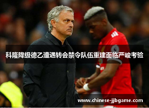 科隆降级德乙遭遇转会禁令队伍重建面临严峻考验 科隆降级德乙遭遇转会禁令队伍重建面临严峻考验