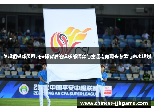 英超租借球员回归抉择背后的俱乐部博弈与生涯走向现实考量与未来规划