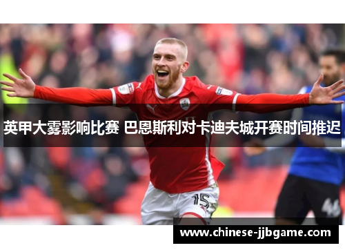 英甲大雾影响比赛 巴恩斯利对卡迪夫城开赛时间推迟