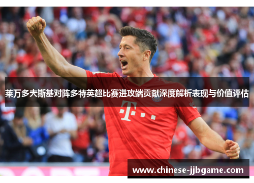 莱万多夫斯基对阵多特英超比赛进攻端贡献深度解析表现与价值评估 莱万多夫斯基对阵多特英超比赛进攻端贡献深度解析表现与价值评估