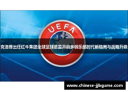 克洛普出任红牛集团全球足球总监开启多俱乐部时代新格局与战略升级