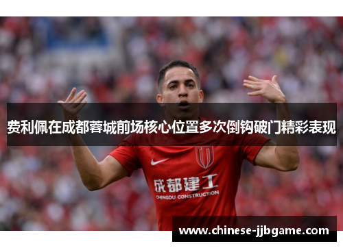 费利佩在成都蓉城前场核心位置多次倒钩破门精彩表现