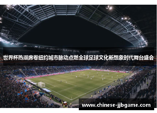 世界杯热潮席卷纽约城市脉动点燃全球足球文化新想象时代舞台盛会
