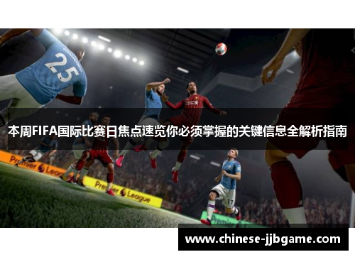 本周FIFA国际比赛日焦点速览你必须掌握的关键信息全解析指南 本周FIFA国际比赛日焦点速览你必须掌握的关键信息全解析指南