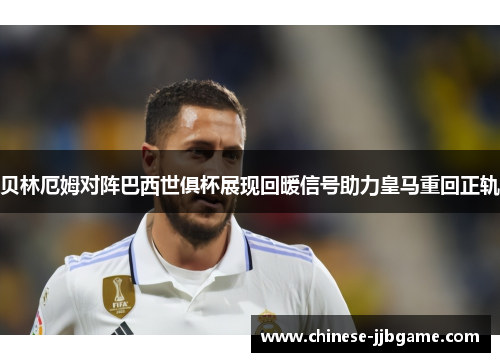 贝林厄姆对阵巴西世俱杯展现回暖信号助力皇马重回正轨